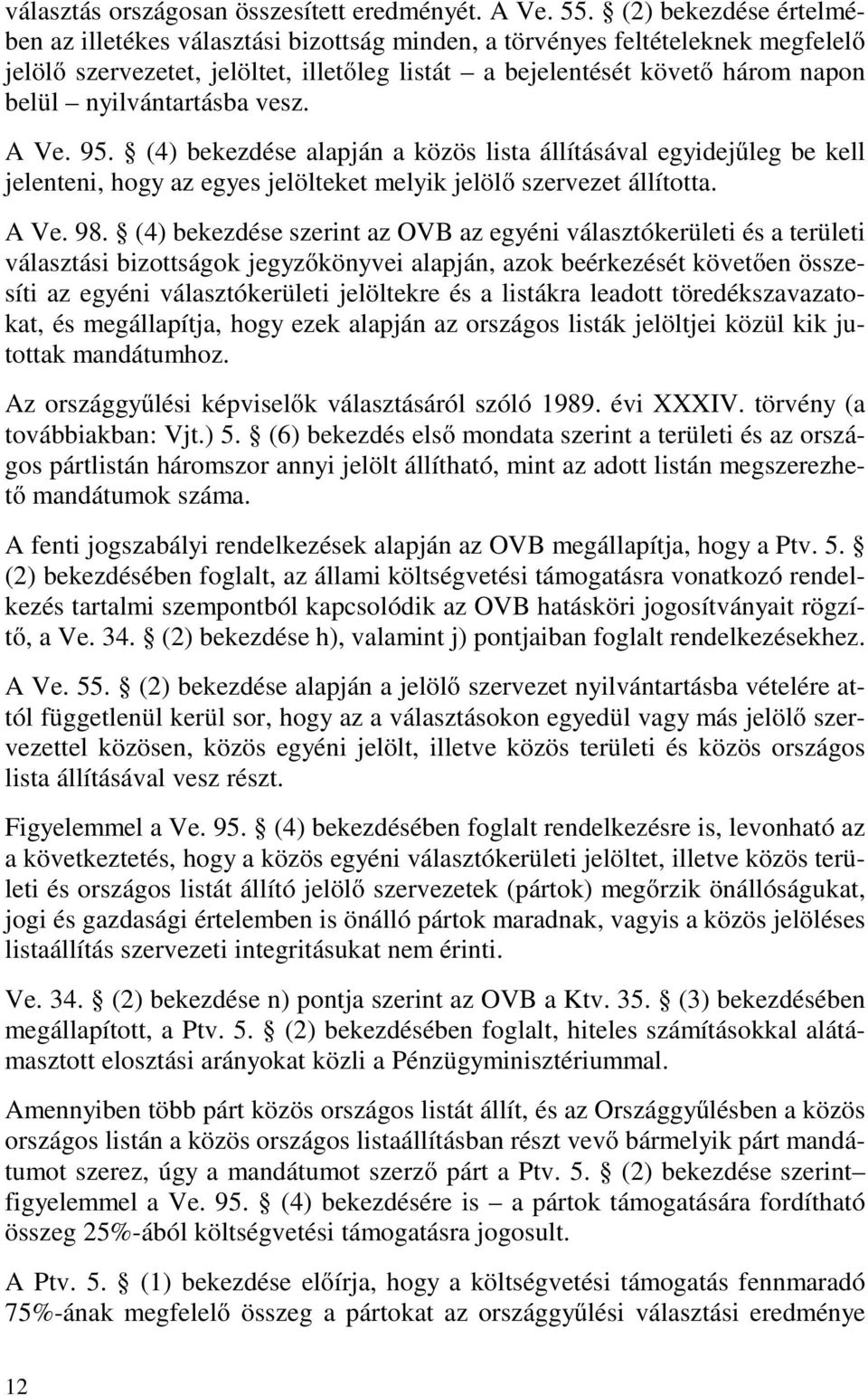 nyilvántartásba vesz. A Ve. 95. (4) bekezdése alapján a közös lista állításával egyidejűleg be kell jelenteni, hogy az egyes jelölteket melyik jelölő szervezet állította. A Ve. 98.
