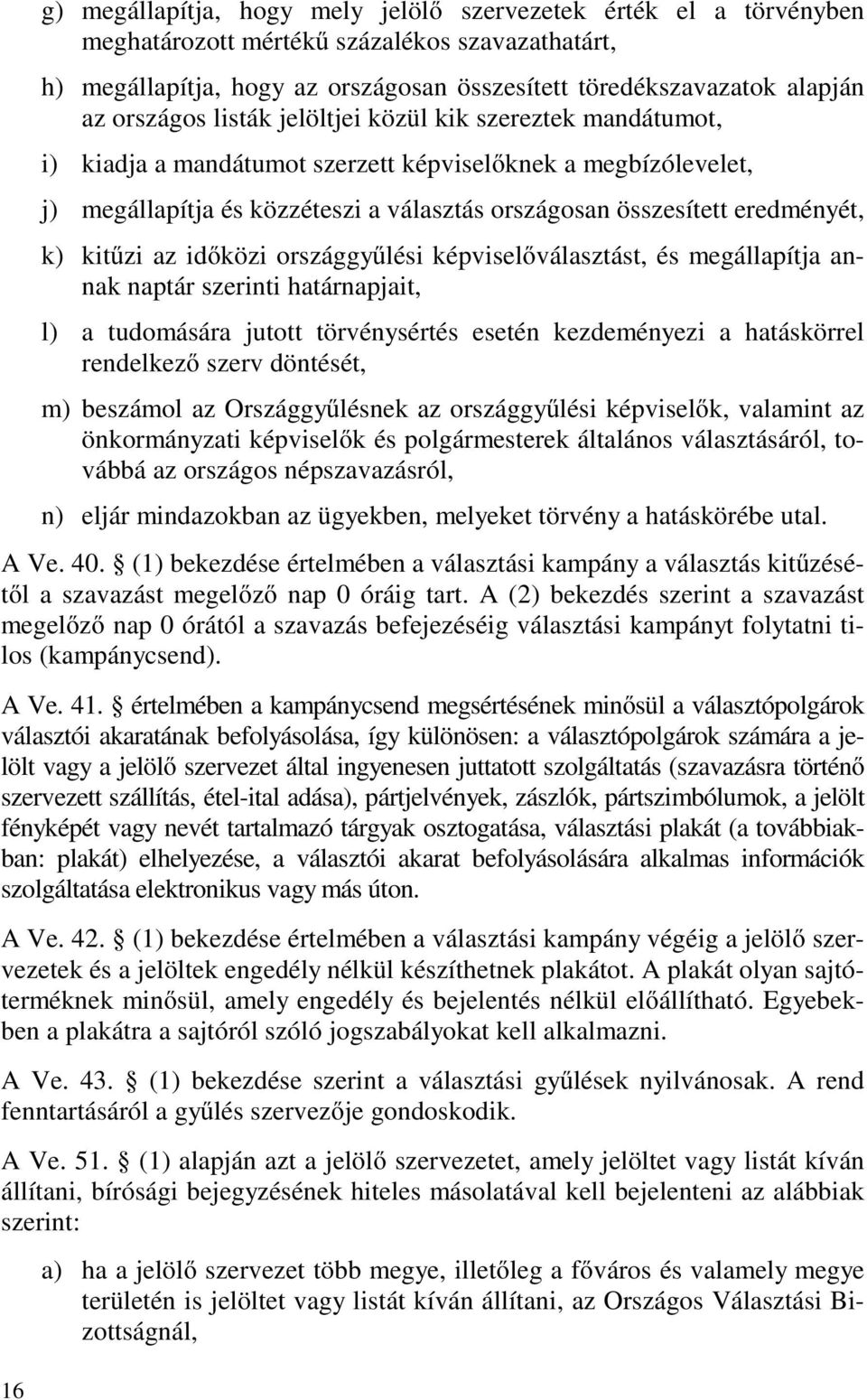 k) kitűzi az időközi országgyűlési képviselőválasztást, és megállapítja annak naptár szerinti határnapjait, l) a tudomására jutott törvénysértés esetén kezdeményezi a hatáskörrel rendelkező szerv
