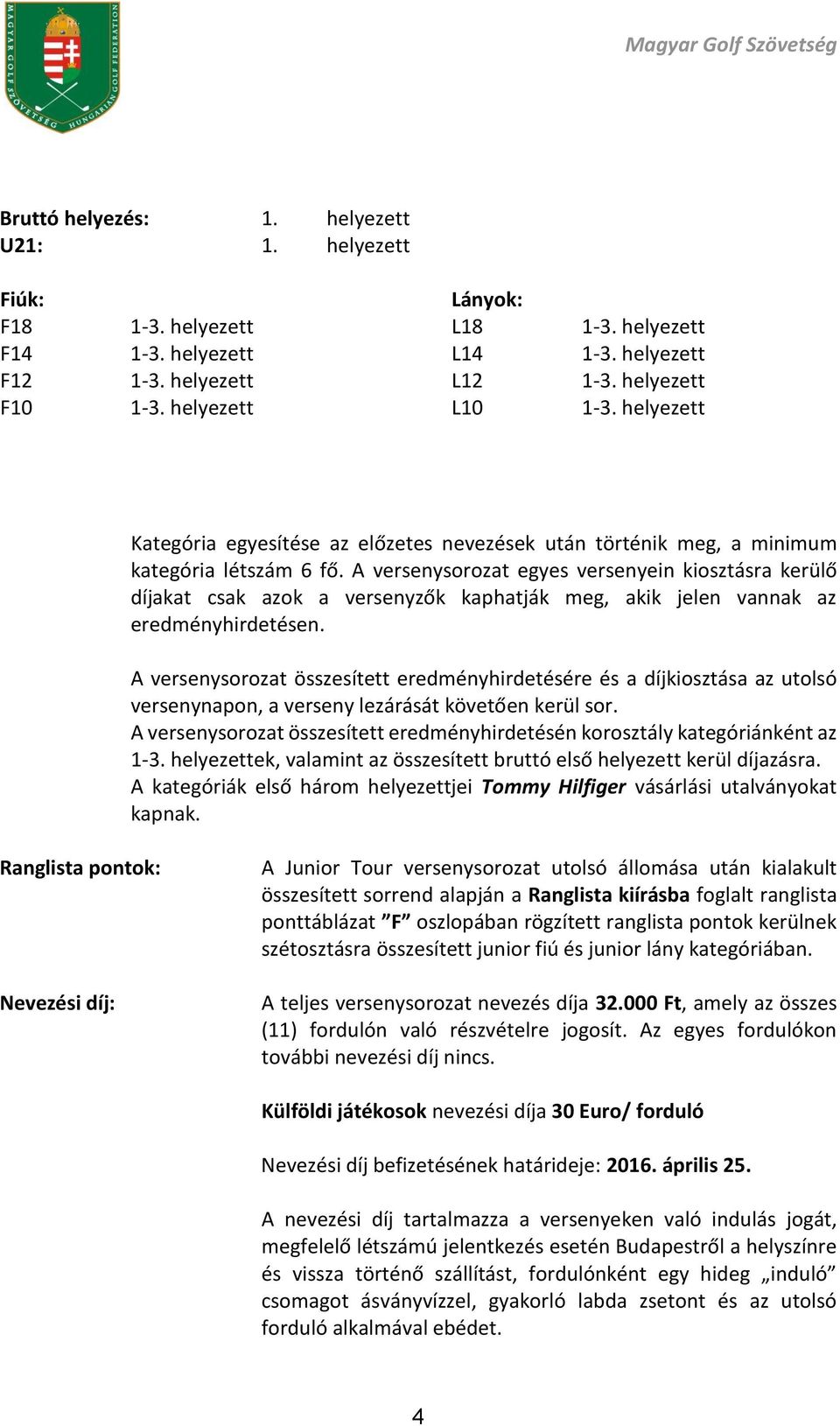 A versenysorozat összesített eredményhirdetésére és a díjkiosztása az utolsó versenynapon, a verseny lezárását követően kerül sor.