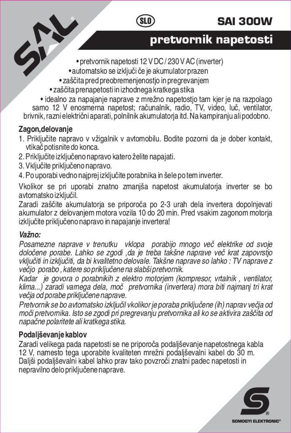 električni aparati, polnilnik akumulatorja itd. Na kampiranju ali podobno. Zagon,delovanje 1. Priključite napravo v vžigalnik v avtomobilu.