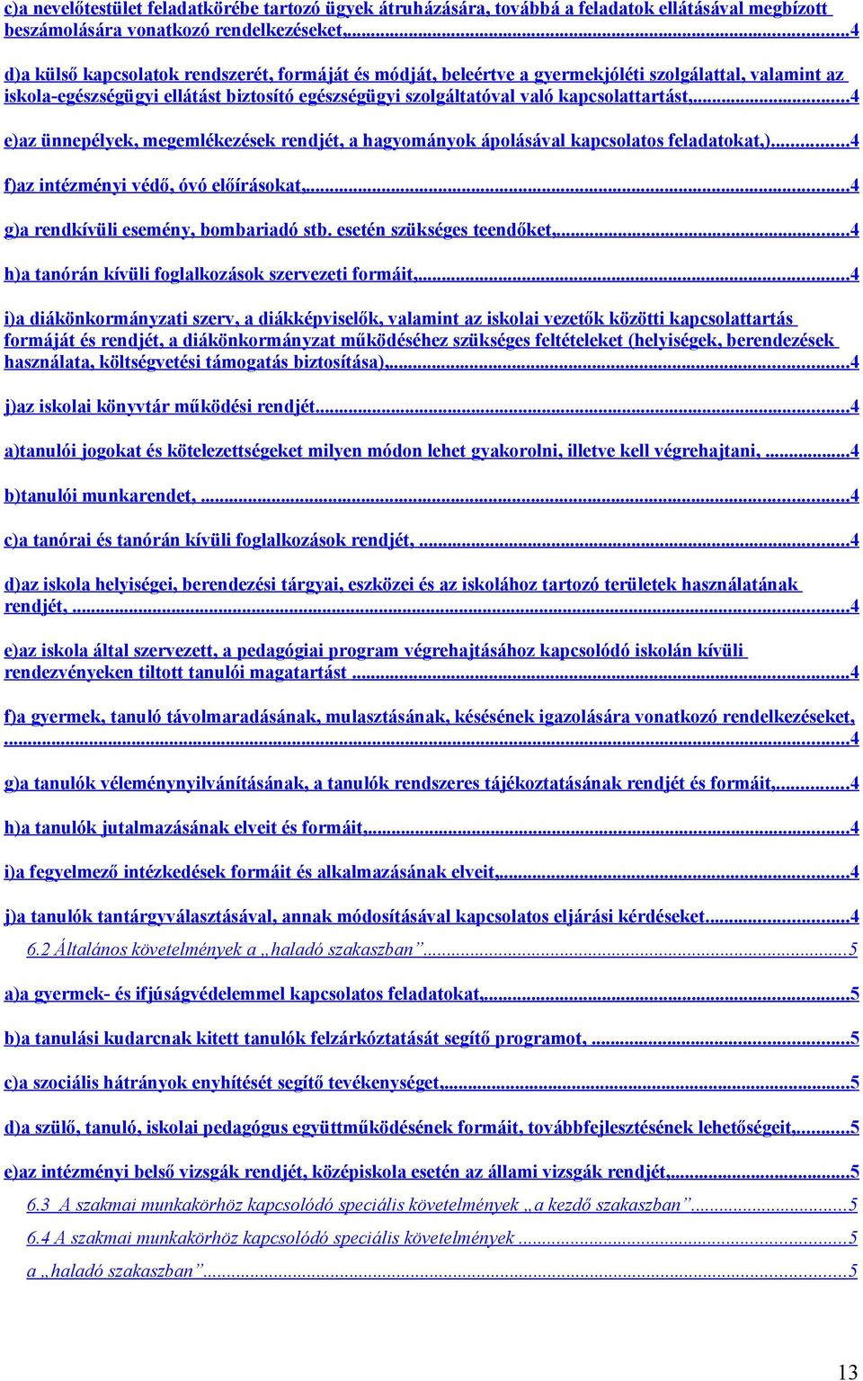 ..4 e)az ünnepélyek, megemlékezések rendjét, a hagyományok ápolásával kapcsolatos feladatokat,)...4 f)az intézményi védő, óvó előírásokat,...4 g)a rendkívüli esemény, bombariadó stb.