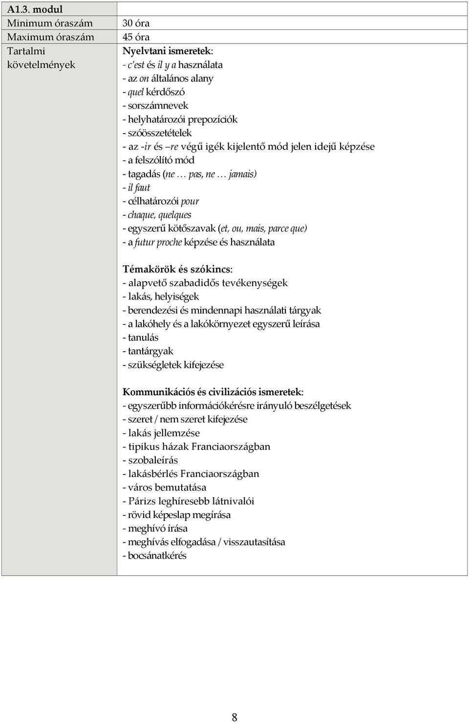 ou, mais, parce que) a futur proche képzése és használata Témakörök és szókincs: alapvető szabadidős tevékenységek lakás, helyiségek berendezési és mindennapi használati tárgyak a lakóhely és a
