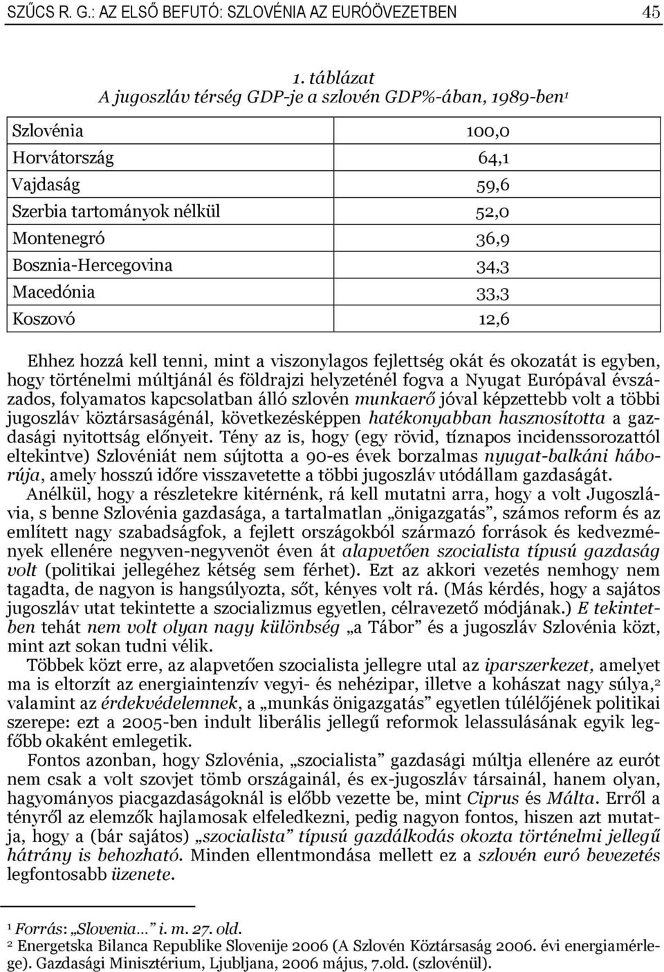 Koszovó 2,6 Ehhez hozzá kell tenni, mint a viszonylagos fejlettség okát és okozatát is egyben, hogy történelmi múltjánál és földrajzi helyzeténél fogva a Nyugat Európával évszázados, folyamatos