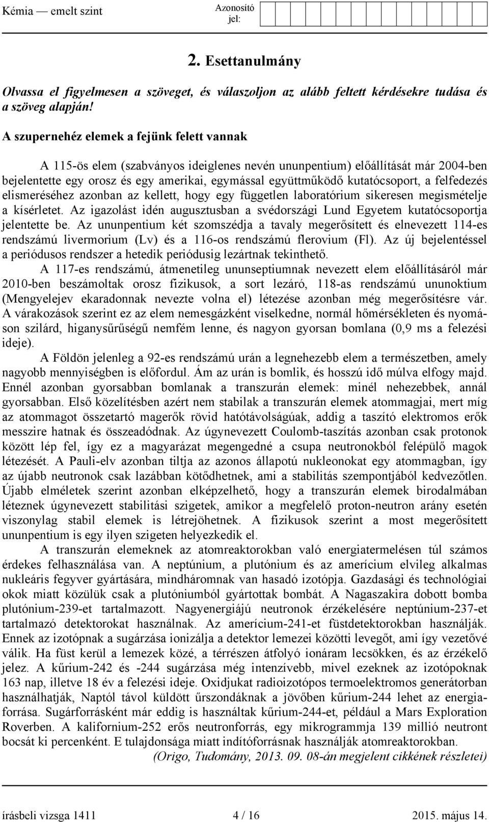 kutatócsoport, a felfedezés elismeréséhez azonban az kellett, hogy egy független laboratórium sikeresen megismételje a kísérletet.