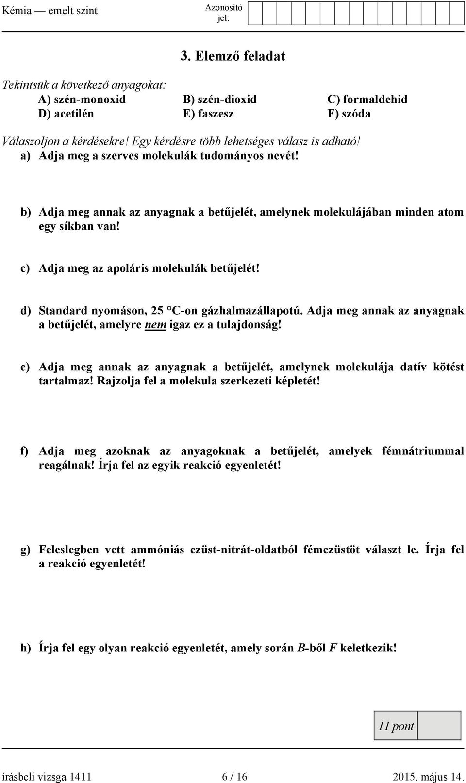 c) Adja meg az apoláris molekulák betűjelét! d) Standard nyomáson, 25 C-on gázhalmazállapotú. Adja meg annak az anyagnak a betűjelét, amelyre nem igaz ez a tulajdonság!