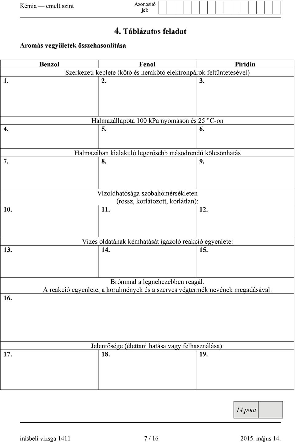 Vízoldhatósága szobahőmérsékleten (rossz, korlátozott, korlátlan): 10. 11. 12. Vizes oldatának kémhatását igazoló reakció egyenlete: 13. 14. 15. 16.