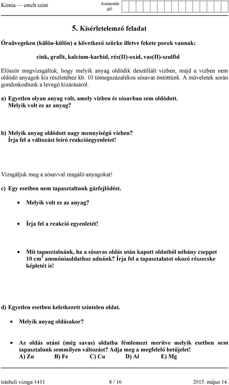 a) Egyetlen olyan anyag volt, amely vízben és sósavban sem oldódott. Melyik volt ez az anyag? b) Melyik anyag oldódott nagy mennyiségű vízben? Írja fel a változást leíró reakcióegyenletet!