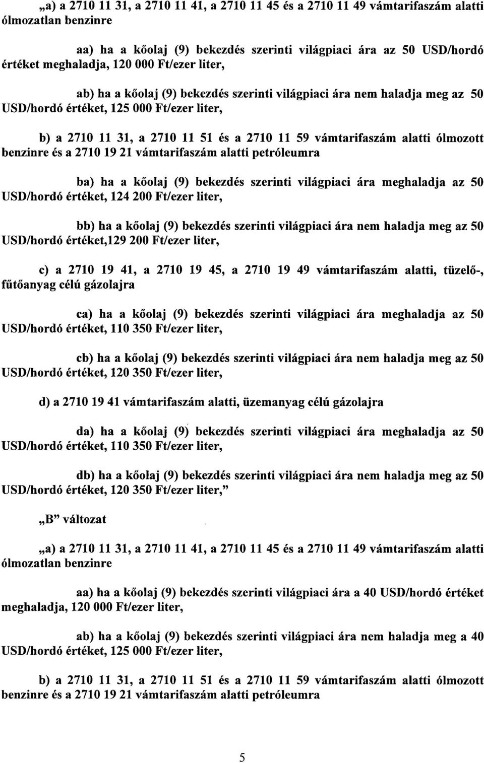 alatti ólmozot t benzinre és a 2710 19 21 vámtarifaszám alatti petróleumra ba) ha a k őolaj (9) bekezdés szerinti világpiaci ára meghaladja az 5 0 USD/hordó értéket, 124 200 Ft/ezer liter, bb) ha a