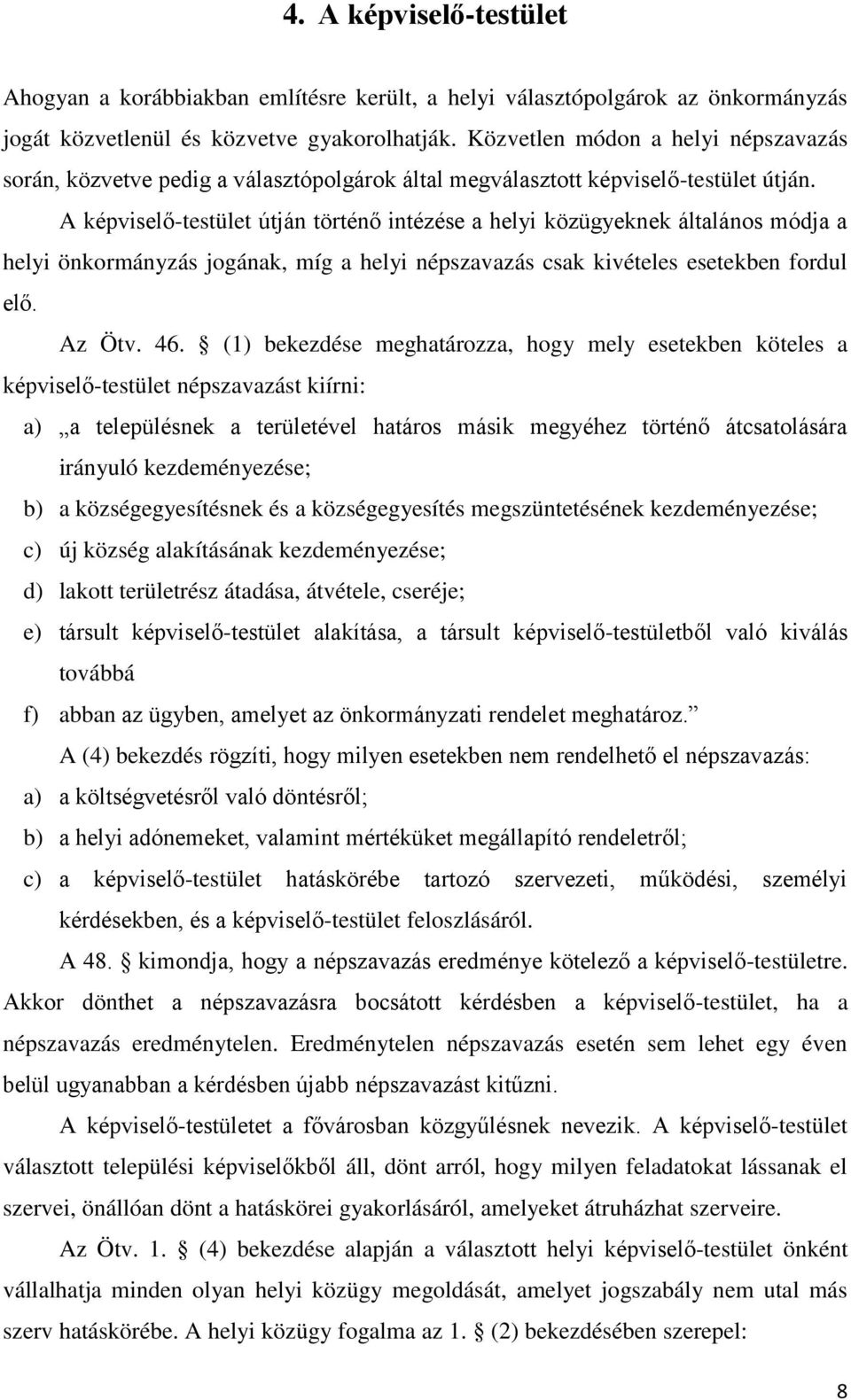 A képviselő-testület útján történő intézése a helyi közügyeknek általános módja a helyi önkormányzás jogának, míg a helyi népszavazás csak kivételes esetekben fordul elő. Az Ötv. 46.