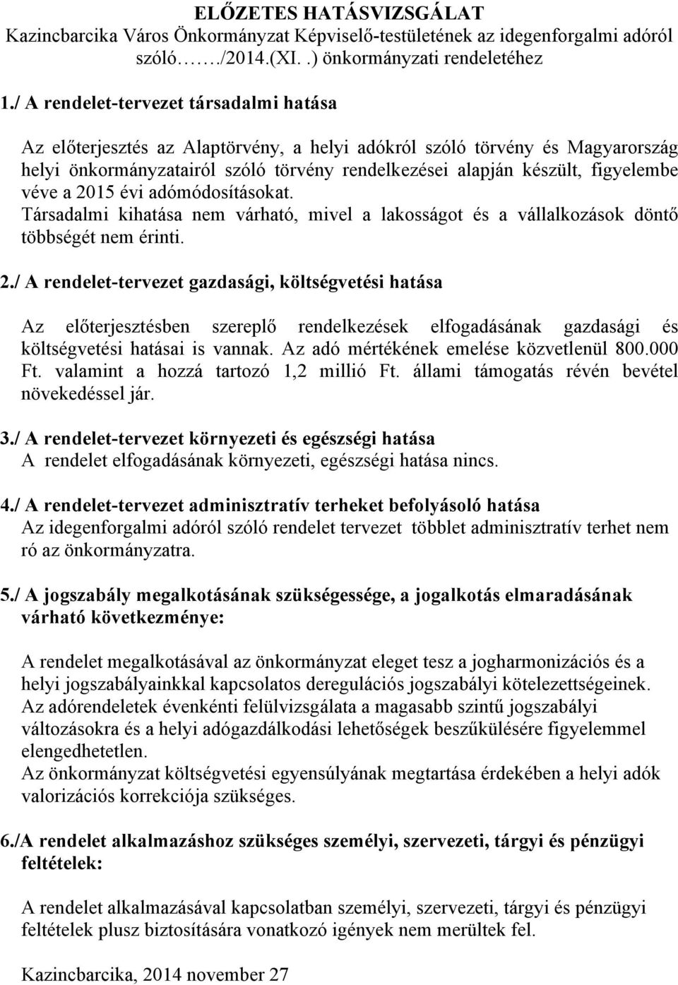véve a 2015 évi adómódosításokat. Társadalmi kihatása nem várható, mivel a lakosságot és a vállalkozások döntő többségét nem érinti. 2./ A rendelet-tervezet gazdasági, költségvetési hatása Az előterjesztésben szereplő rendelkezések elfogadásának gazdasági és költségvetési hatásai is vannak.