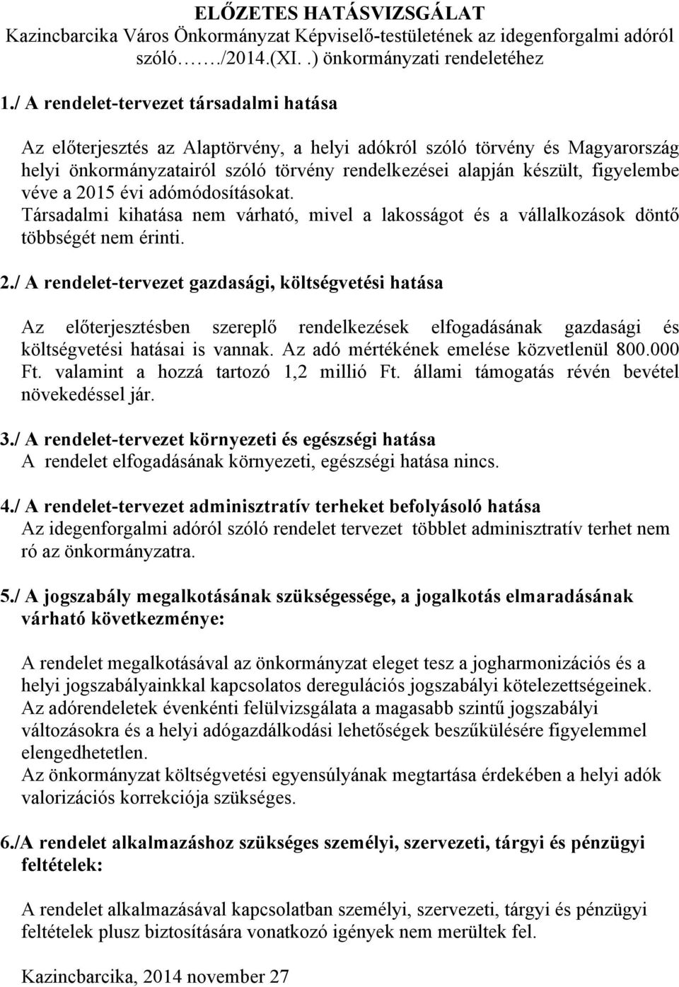 véve a 2015 évi adómódosításokat. Társadalmi kihatása nem várható, mivel a lakosságot és a vállalkozások döntő többségét nem érinti. 2./ A rendelet-tervezet gazdasági, költségvetési hatása Az előterjesztésben szereplő rendelkezések elfogadásának gazdasági és költségvetési hatásai is vannak.