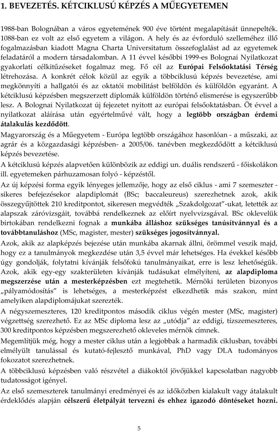 A 11 évvel későbbi 1999-es Bolognai Nyilatkozat gyakorlati célkitűzéseket fogalmaz meg. Fő cél az Európai Felsőoktatási Térség létrehozása.