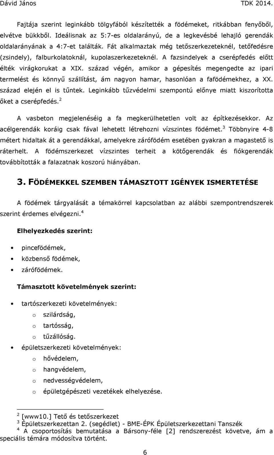 század végén, amikor a gépesítés megengedte az ipari termelést és könnyű szállítást, ám nagyon hamar, hasonlóan a fafödémekhez, a XX. század elején el is tűntek.