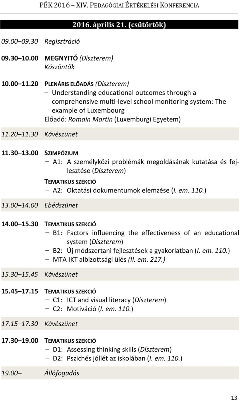 11.20 11.30 Kávészünet 11.30 13.00 SZIMPÓZIUM A1: A személyközi problémák megoldásának kutatása és fejlesztése (Díszterem) TEMATIKUS SZEKCIÓ A2: Oktatási dokumentumok elemzése (I. em. 110.) 13.00 14.