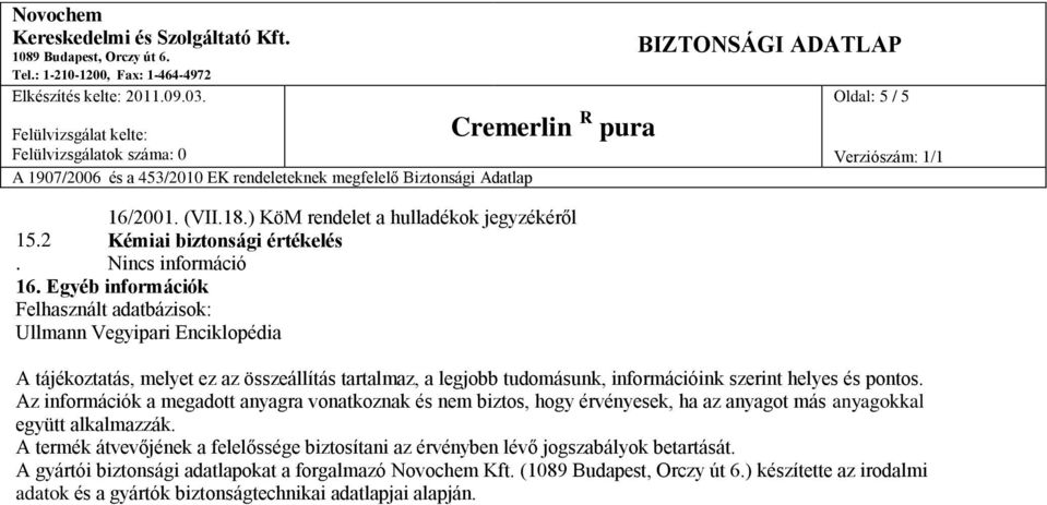 információink szerint helyes és pontos. Az információk a megadott anyagra vonatkoznak és nem biztos, hogy érvényesek, ha az anyagot más anyagokkal együtt alkalmazzák.