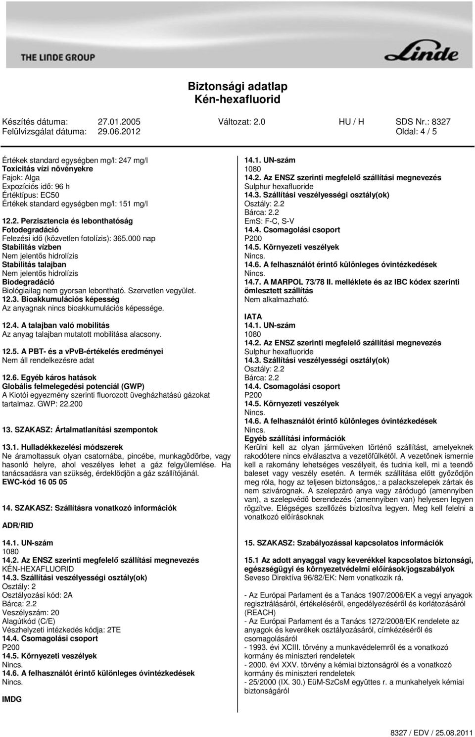 000 nap Stabilitás vízben Nem jelentős hidrolízis Stabilitás talajban Nem jelentős hidrolízis Biodegradáció Biológiailag nem gyorsan lebontható. Szervetlen vegyület. 12.3.