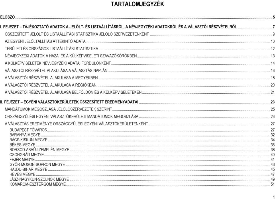 ..12 NÉVJEGYZÉKI ADATOK A HAZAI ÉS A KÜLKÉPVISELETI SZAVAZÓKÖRÖKBEN...13 A KÜLKÉPVISELETEK NÉVJEGYZÉKI ADATAI FORDULÓNKÉNT...14 VÁLASZTÓI RÉSZVÉTEL ALAKULÁSA A VÁLASZTÁS NAPJÁN.