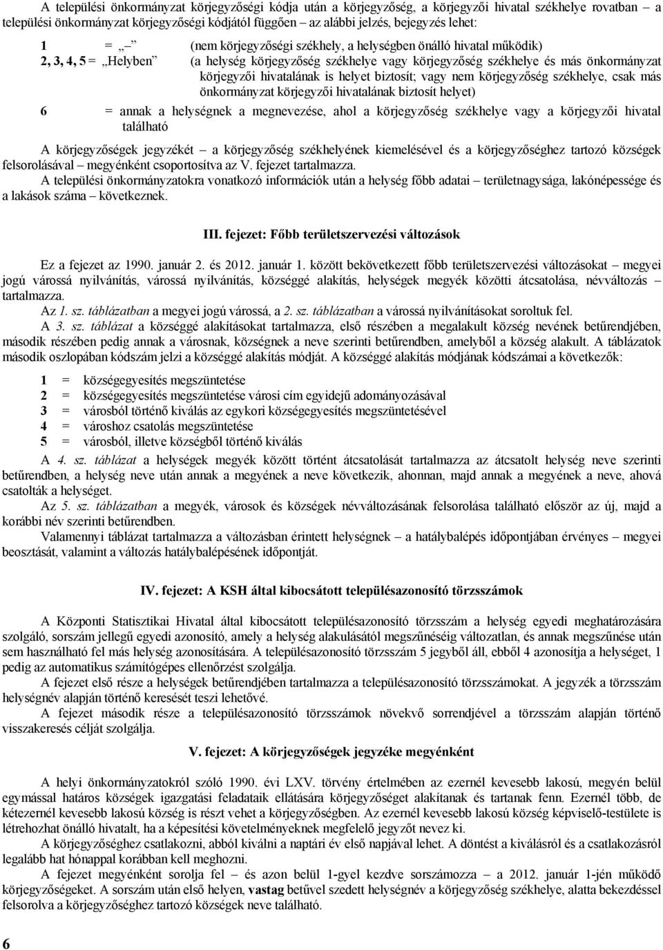 helyet biztosít; vagy nem körjegyzőség székhelye, csak más önkormányzat körjegyzői hivatalának biztosít helyet) 6 = annak a helységnek a megnevezése, ahol a körjegyzőség székhelye vagy a körjegyzői