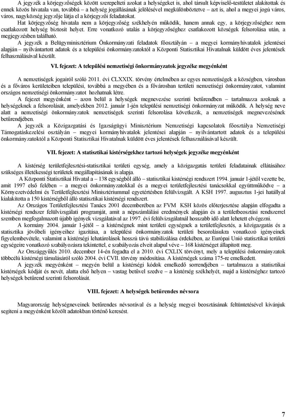 Hat körjegyzőség hivatala nem a körjegyzőség székhelyén működik, hanem annak egy, a körjegyzőséghez nem csatlakozott helység biztosít helyet.