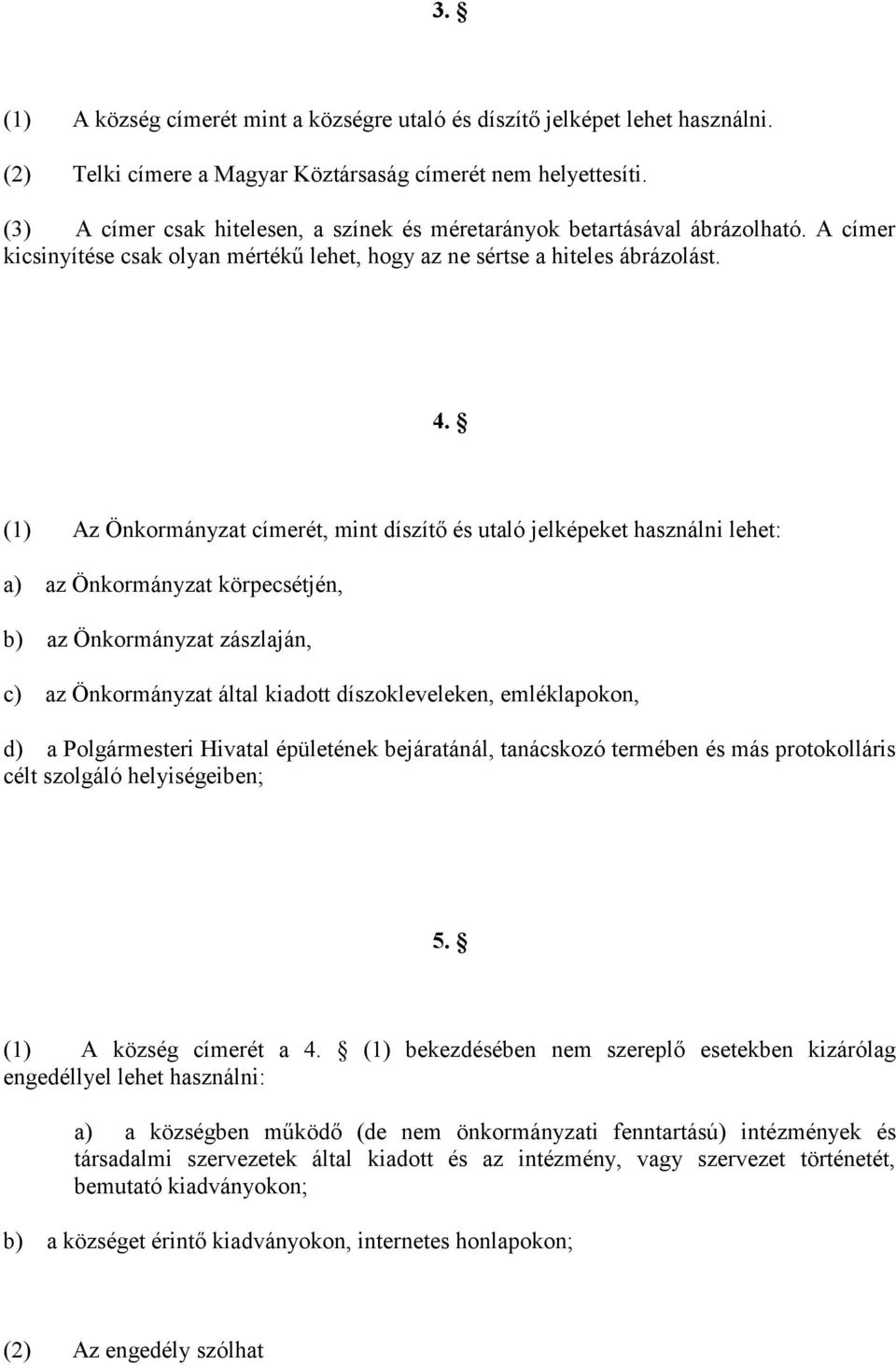 (1) Az Önkormányzat címerét, mint díszítő és utaló jelképeket használni lehet: a) az Önkormányzat körpecsétjén, b) az Önkormányzat zászlaján, c) az Önkormányzat által kiadott díszokleveleken,