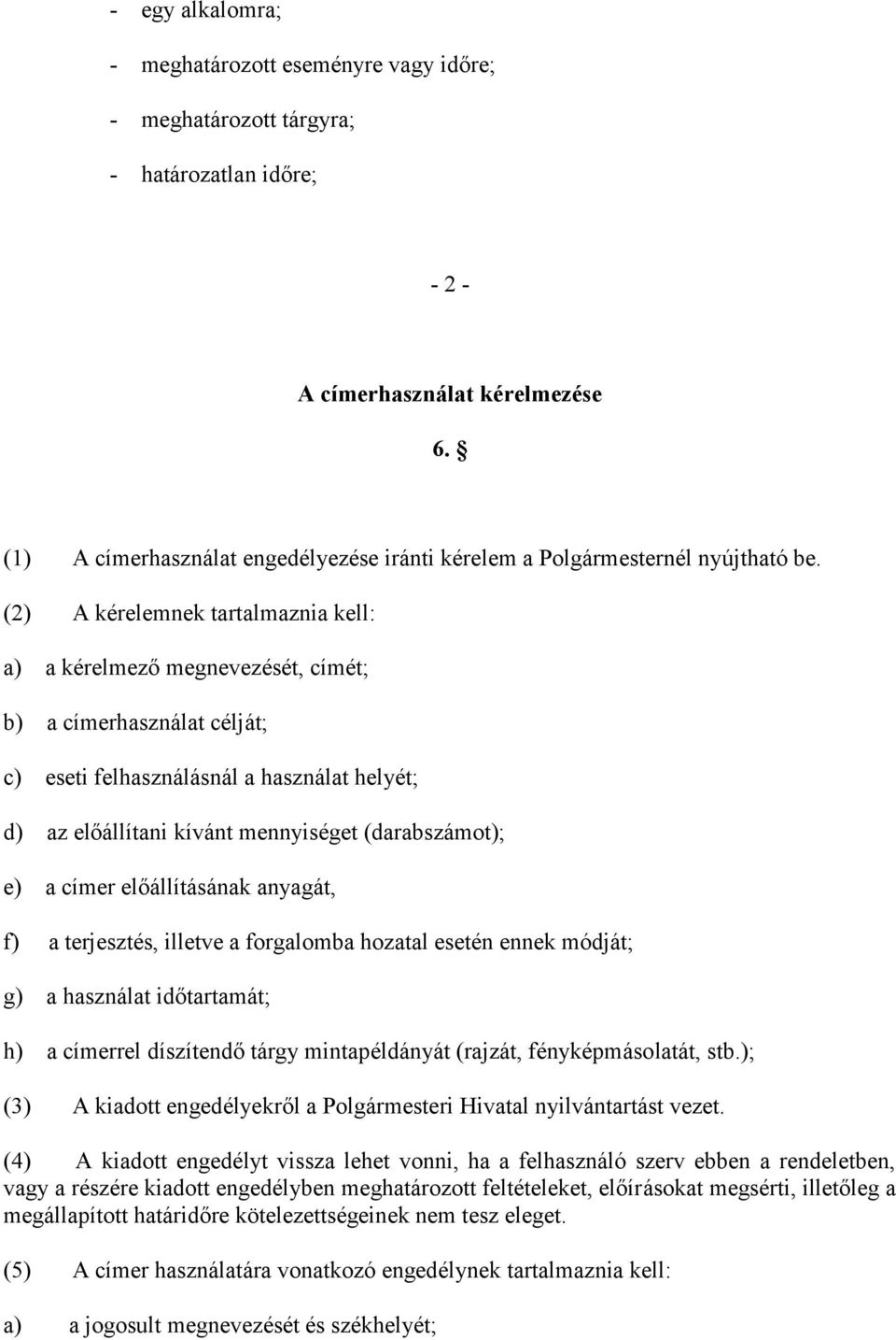 (2) A kérelemnek tartalmaznia kell: a) a kérelmező megnevezését, címét; b) a címerhasználat célját; c) eseti felhasználásnál a használat helyét; d) az előállítani kívánt mennyiséget (darabszámot); e)