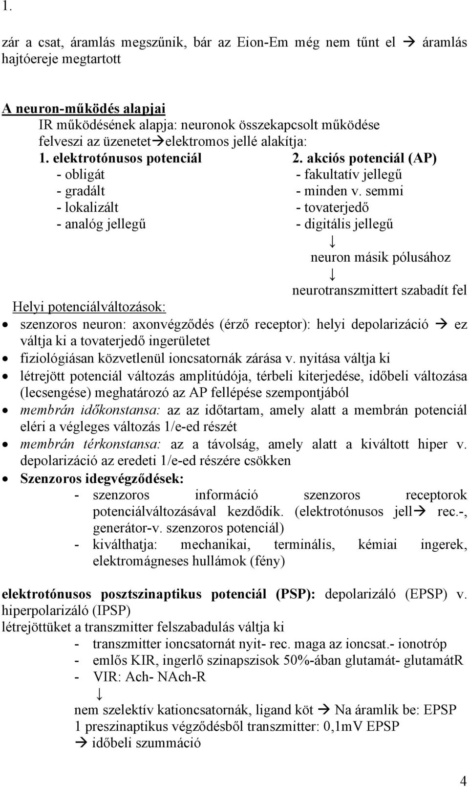 semmi - lokalizált - tovaterjedő - analóg jellegű - digitális jellegű neuron másik pólusához neurotranszmittert szabadít fel Helyi potenciálváltozások: szenzoros neuron: axonvégződés (érző receptor):