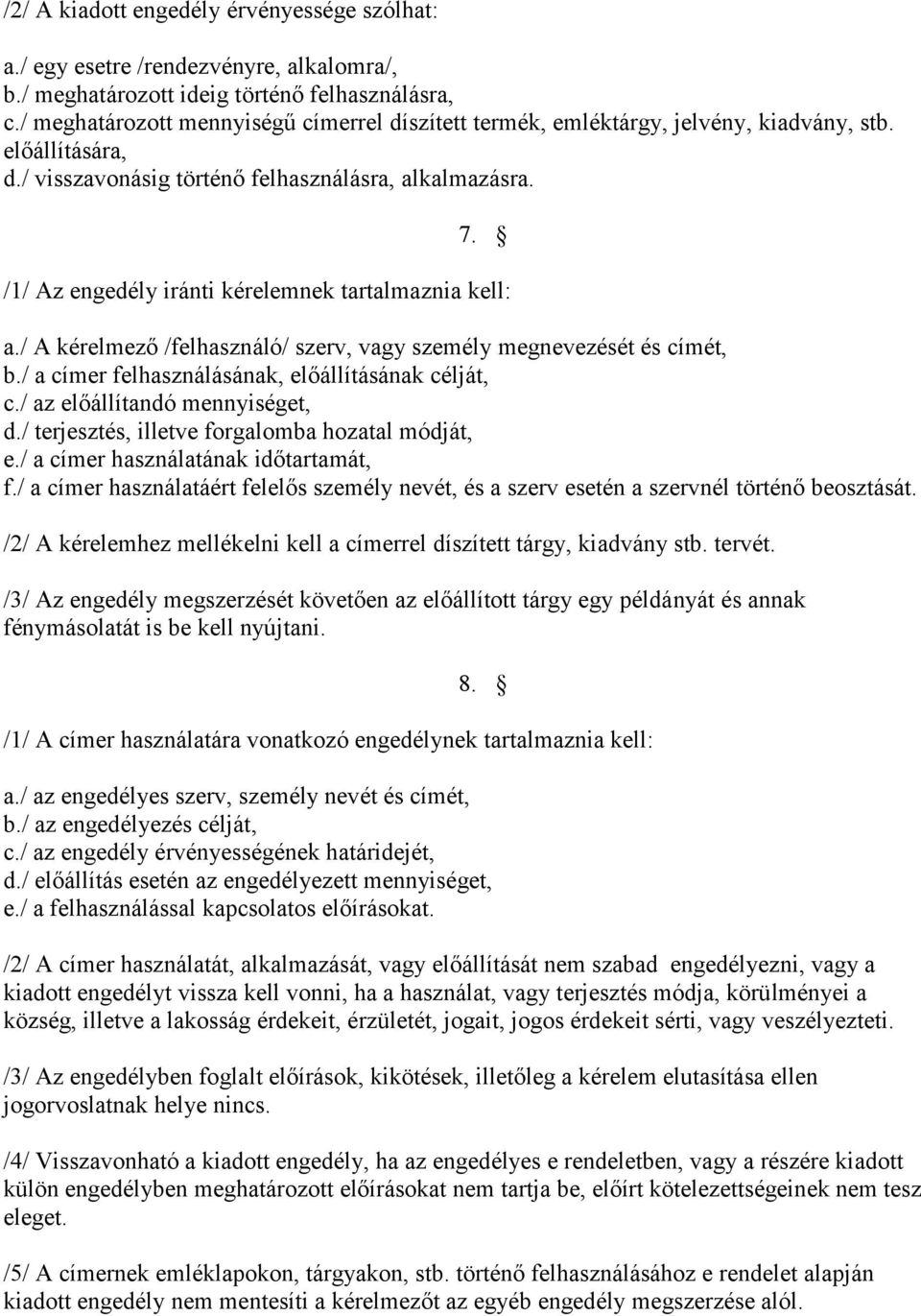 /1/ Az engedély iránti kérelemnek tartalmaznia kell: a./ A kérelmező /felhasználó/ szerv, vagy személy megnevezését és címét, b./ a címer felhasználásának, előállításának célját, c.