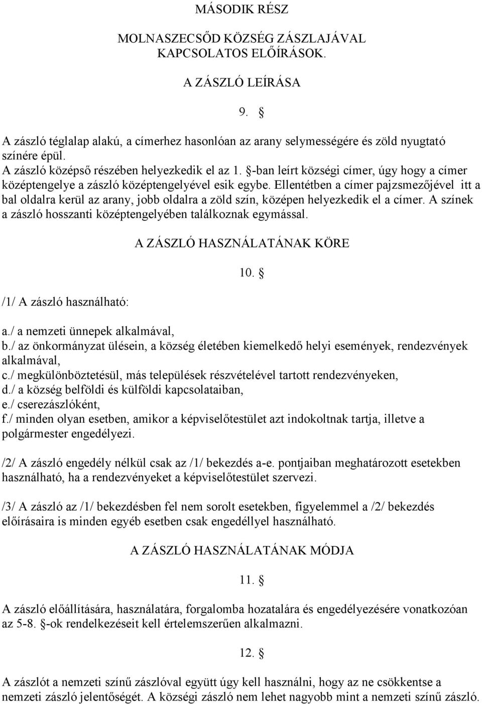 Ellentétben a címer pajzsmezőjével itt a bal oldalra kerül az arany, jobb oldalra a zöld szín, középen helyezkedik el a címer. A színek a zászló hosszanti középtengelyében találkoznak egymással.
