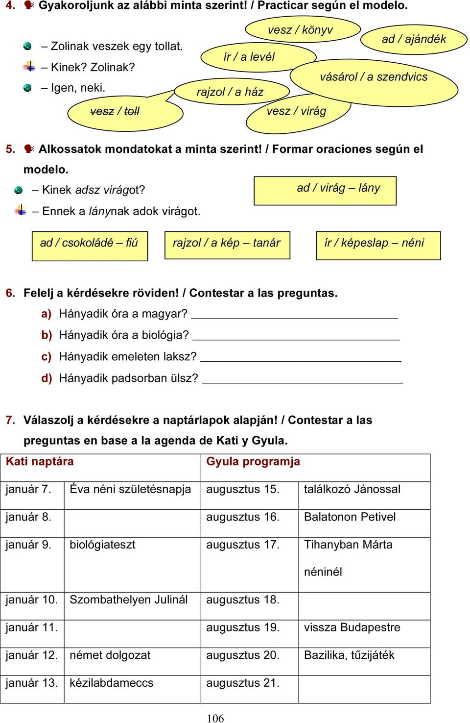 ad / virág lány Ennek a lánynak adok virágot. ad / csokoládé fiú rajzol / a kép tanár ír / képeslap néni 6. Felelj a kérdésekre röviden! / Contestar a las preguntas. a) Hányadik óra a magyar?