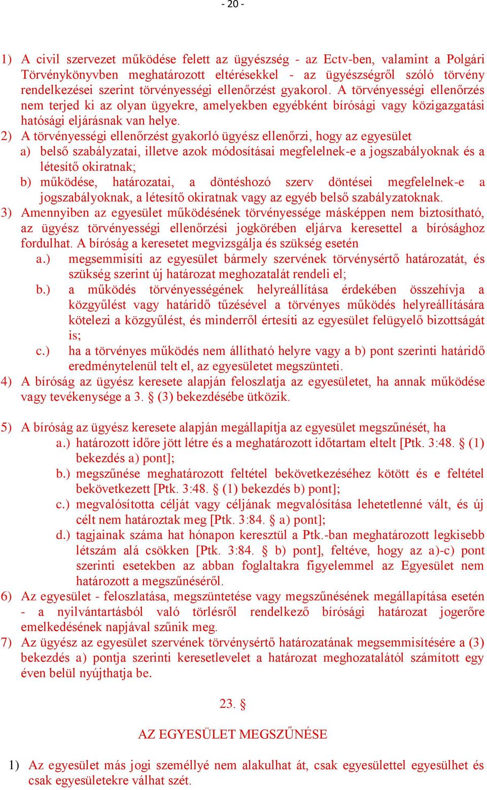 2) A törvényességi ellenőrzést gyakorló ügyész ellenőrzi, hogy az egyesület a) belső szabályzatai, illetve azok módosításai megfelelnek-e a jogszabályoknak és a létesítő okiratnak; b) működése,