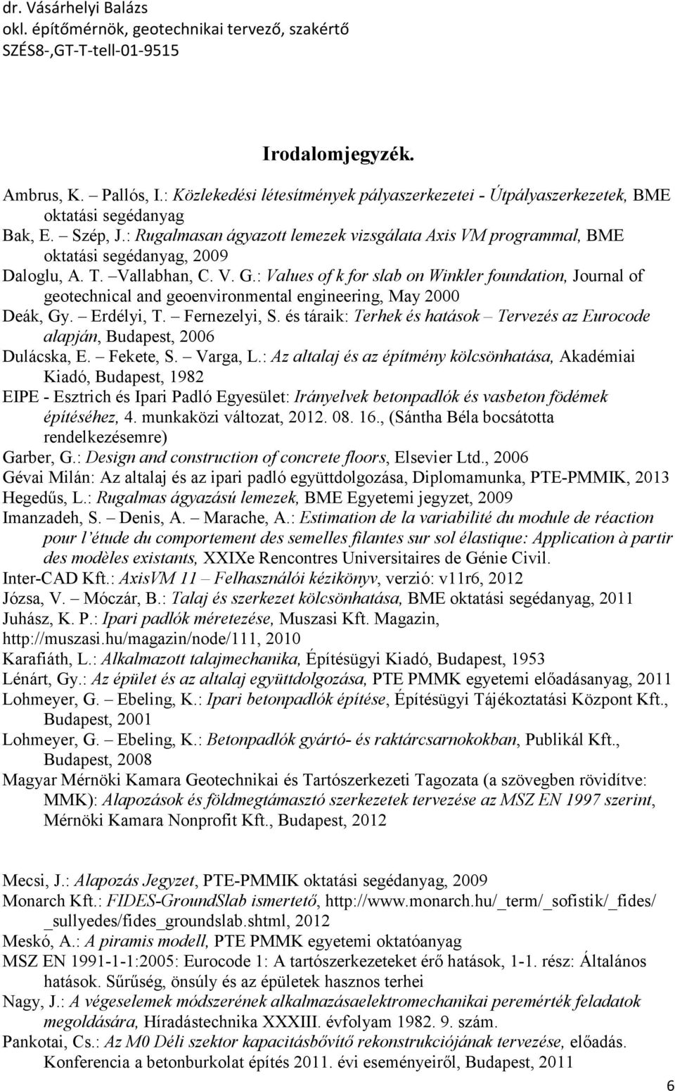 : Rugalmasan ágyazott lemezek vizsgálata Axis VM programmal, BME oktatási segédanyag, 2009 Daloglu, A. T. Vallabhan, C. V. G.