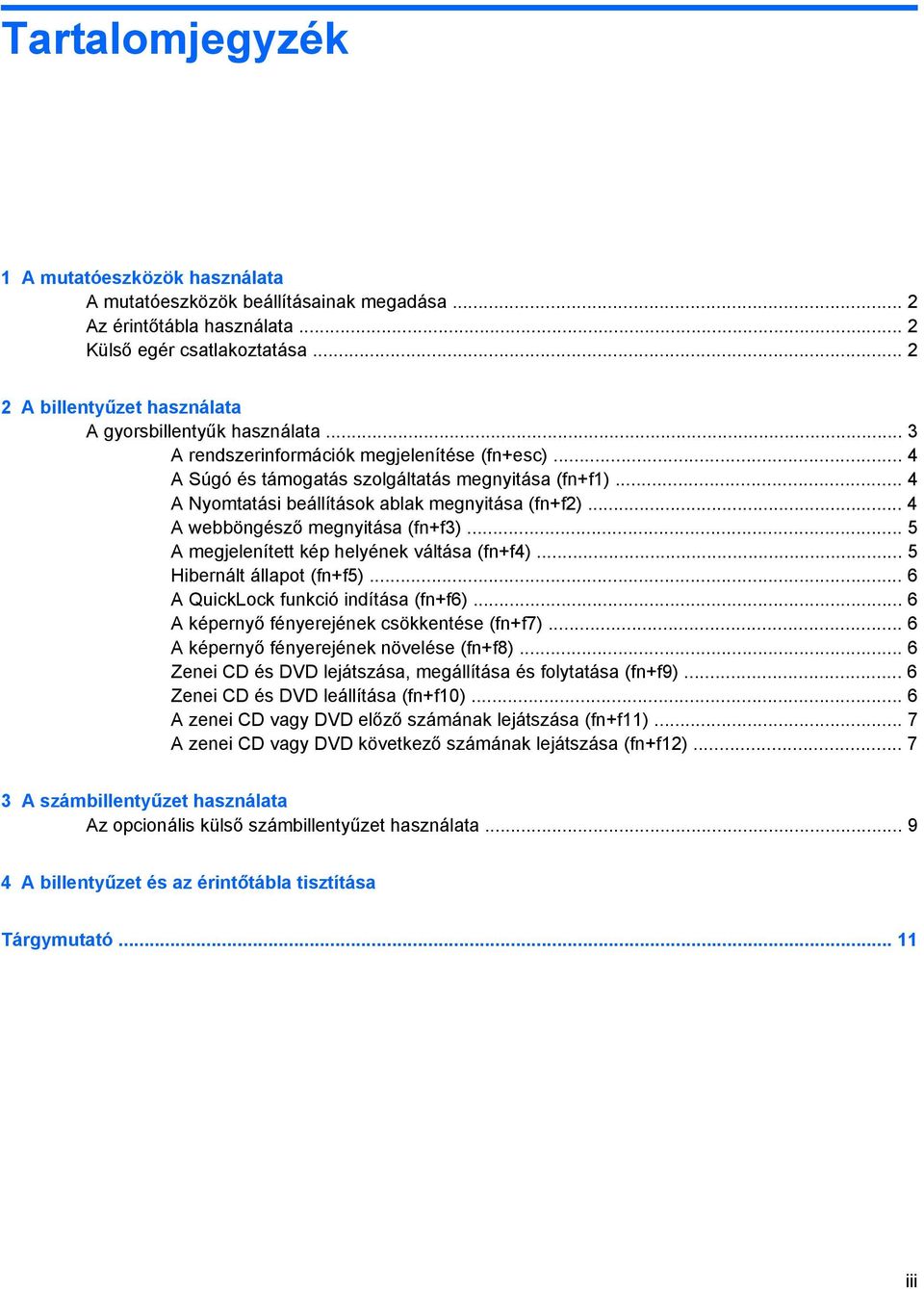 .. 4 A Nyomtatási beállítások ablak megnyitása (fn+f2)... 4 A webböngésző megnyitása (fn+f3)... 5 A megjelenített kép helyének váltása (fn+f4)... 5 Hibernált állapot (fn+f5).