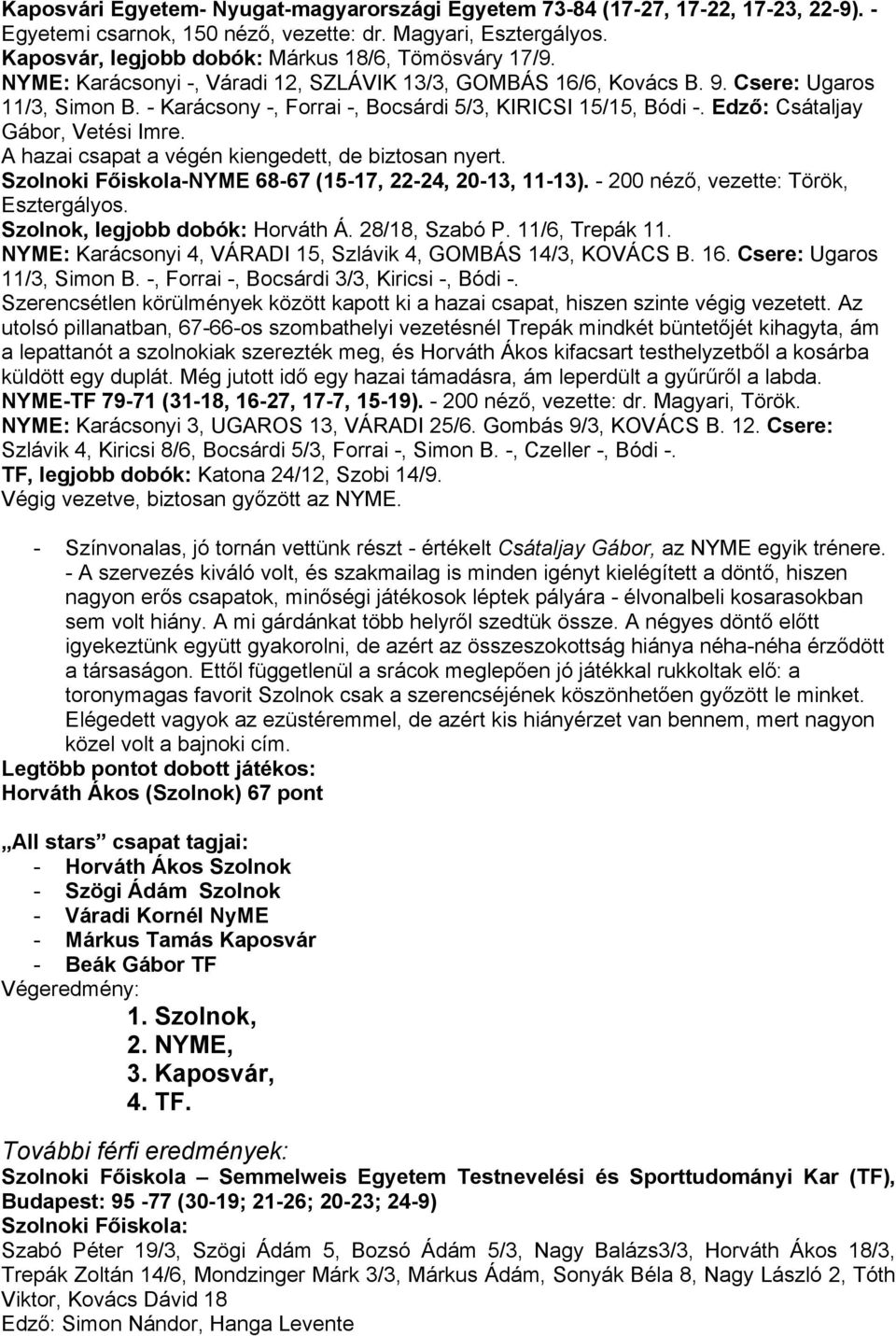 - Karácsony -, Forrai -, Bocsárdi 5/3, KIRICSI 15/15, Bódi -. Edző: Csátaljay Gábor, Vetési Imre. A hazai csapat a végén kiengedett, de biztosan nyert.