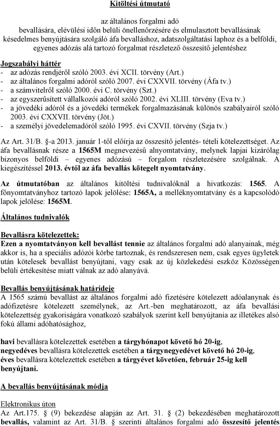 ) - az általános forgalmi adóról szóló 2007. évi CXXVII. törvény (Áfa tv.) - a számvitelről szóló 2000. évi C. törvény (Szt.) - az egyszerűsített vállalkozói adóról szóló 2002. évi XLIII.