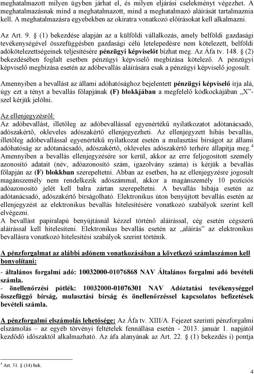 (1) bekezdése alapján az a külföldi vállalkozás, amely belföldi gazdasági tevékenységével összefüggésben gazdasági célú letelepedésre nem kötelezett, belföldi adókötelezettségeinek teljesítésére