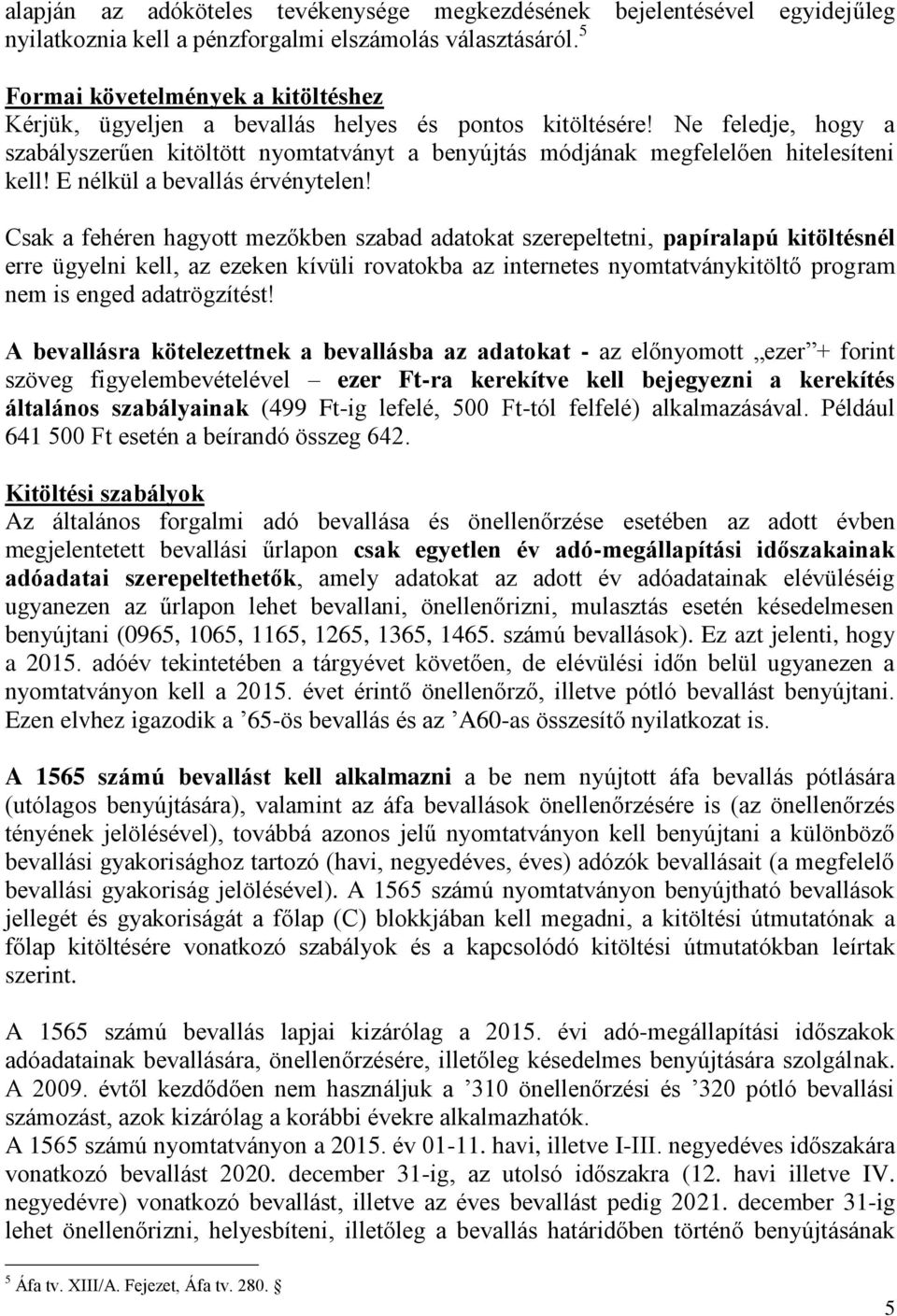 Ne feledje, hogy a szabályszerűen kitöltött nyomtatványt a benyújtás módjának megfelelően hitelesíteni kell! E nélkül a bevallás érvénytelen!