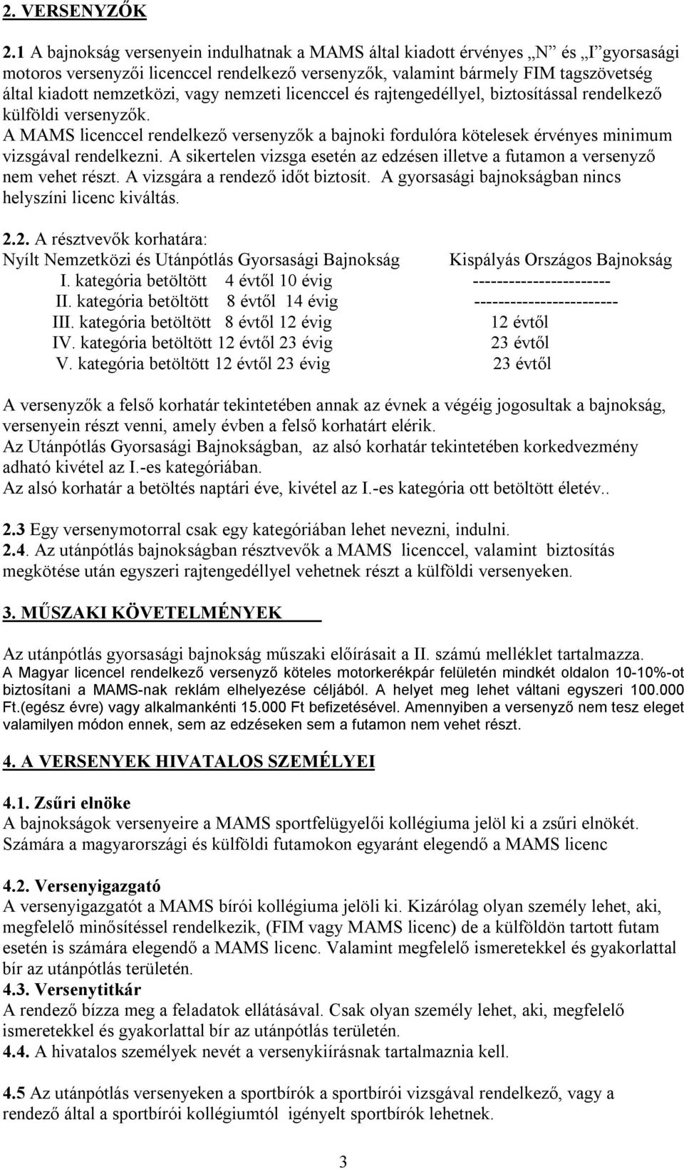 vagy nemzeti licenccel és rajtengedéllyel, biztosítással rendelkező külföldi versenyzők. A MAMS licenccel rendelkező versenyzők a bajnoki fordulóra kötelesek érvényes minimum vizsgával rendelkezni.