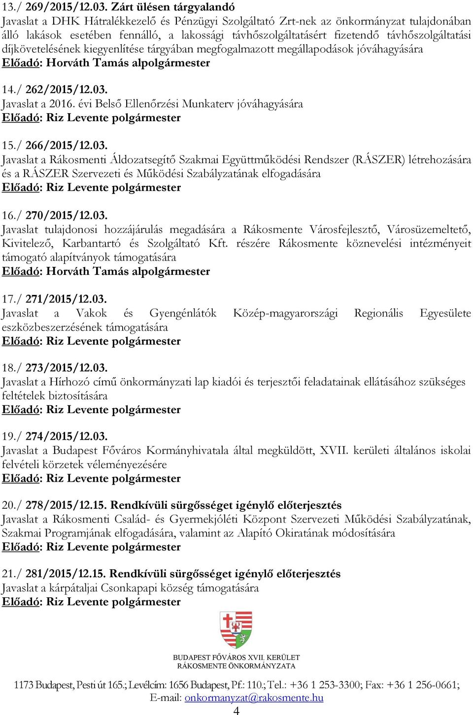 távhőszolgáltatási díjkövetelésének kiegyenlítése tárgyában megfogalmazott megállapodások jóváhagyására Előadó: Horváth Tamás alpolgármester 14./ 262/2015/12.03. Javaslat a 2016.