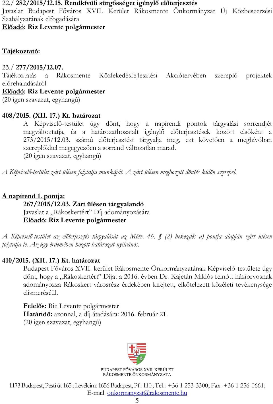 határozat A Képviselő-testület úgy dönt, hogy a napirendi pontok tárgyalási sorrendjét megváltoztatja, és a határozathozatalt igénylő előterjesztések között elsőként a 273/2015/12.03.