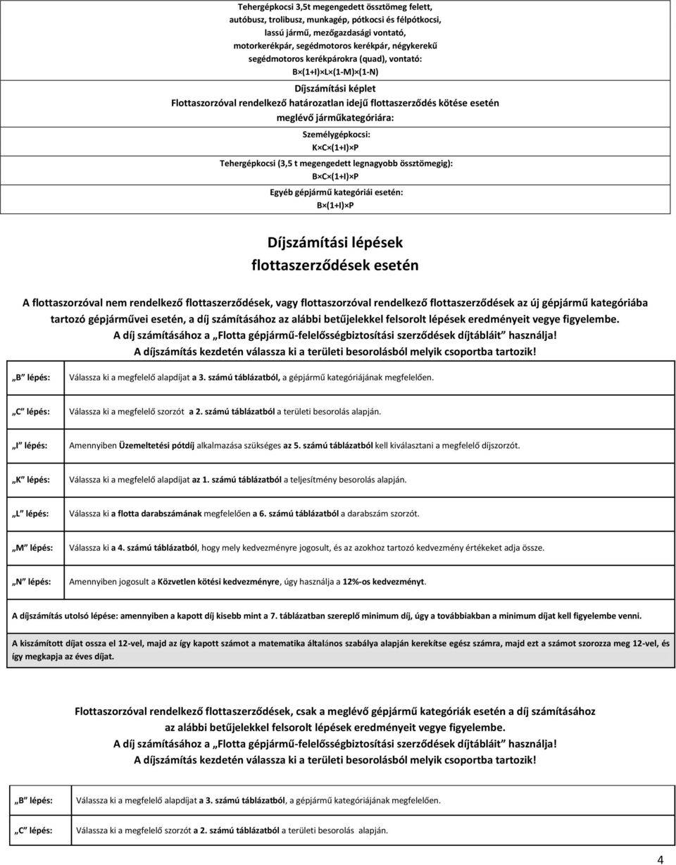 Tehergépkocsi (3,5 t megengedett legnagyobb össztömegig): B C (+I) P Egyéb gépjármű kategóriái esetén: B (+I) P Díjszámítási lépések flottaszerződések esetén A flottaval nem rendelkező