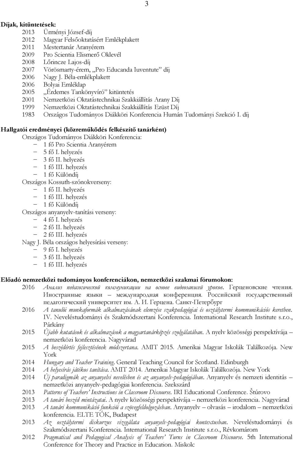 Béla-emlékplakett 2006 Bolyai Emléklap 2005 Érdemes Tankönyvíró kitüntetés 2001 Nemzetközi Oktatástechnikai Szakkiállítás Arany Díj 1999 Nemzetközi Oktatástechnikai Szakkiállítás Ezüst Díj 1983