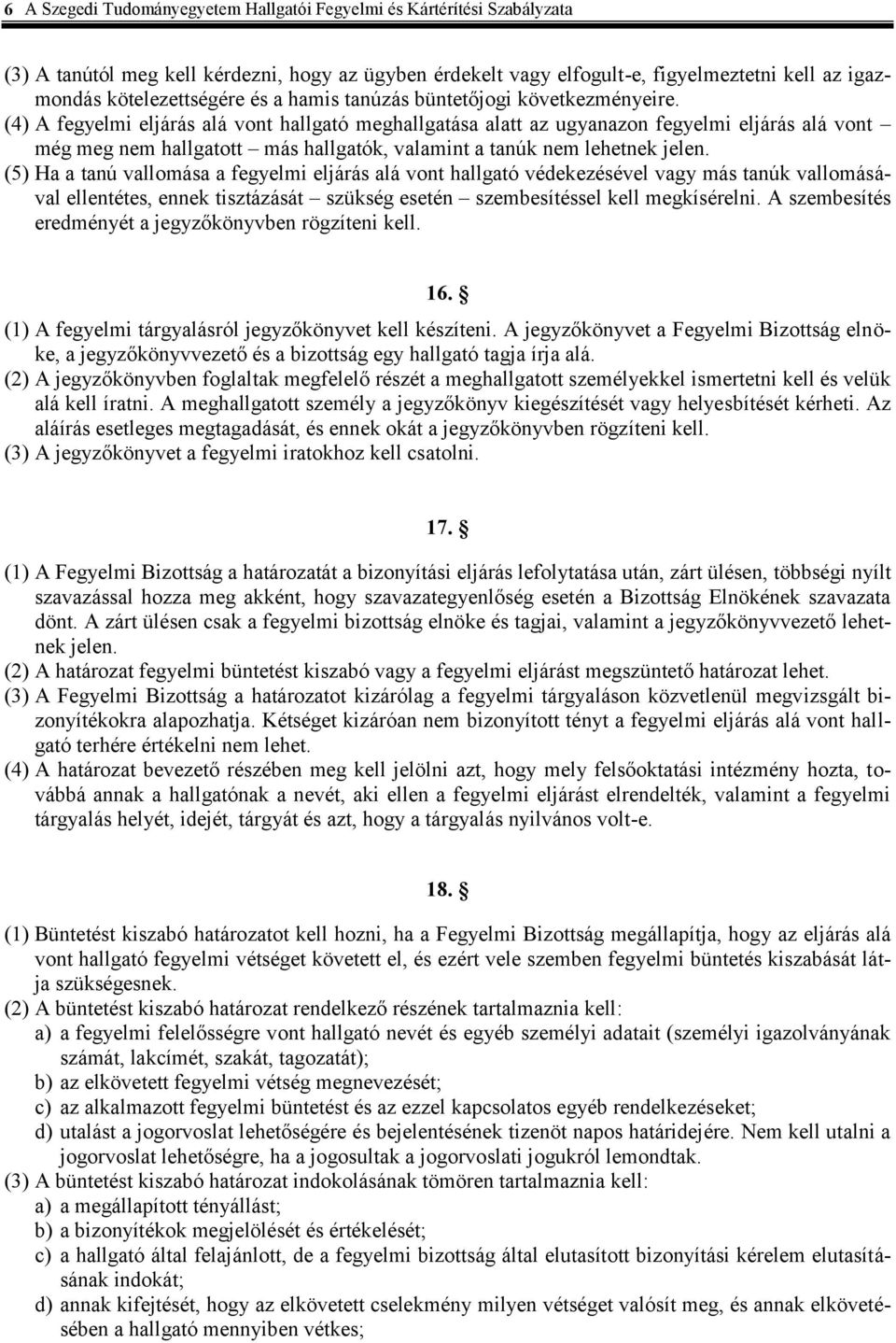 (4) A fegyelmi eljárás alá vont hallgató meghallgatása alatt az ugyanazon fegyelmi eljárás alá vont még meg nem hallgatott más hallgatók, valamint a tanúk nem lehetnek jelen.