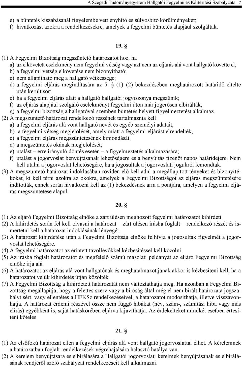 (1) A Fegyelmi Bizottság megszüntető határozatot hoz, ha a) az elkövetett cselekmény nem fegyelmi vétség vagy azt nem az eljárás alá vont hallgató követte el; b) a fegyelmi vétség elkövetése nem