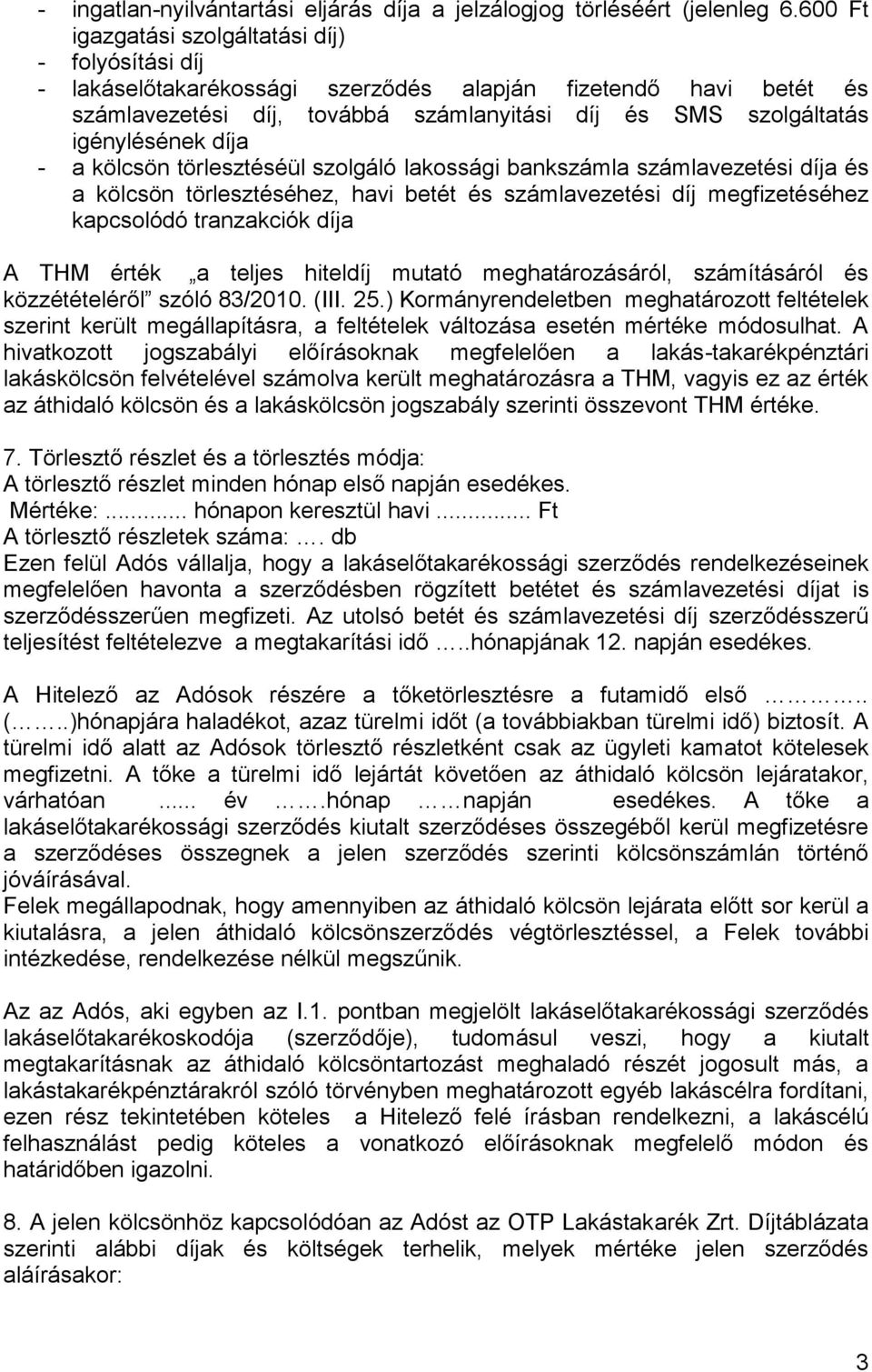 díja - a kölcsön törlesztéséül szolgáló lakossági bankszámla számlavezetési díja és a kölcsön törlesztéséhez, havi betét és számlavezetési díj megfizetéséhez kapcsolódó tranzakciók díja A THM érték a