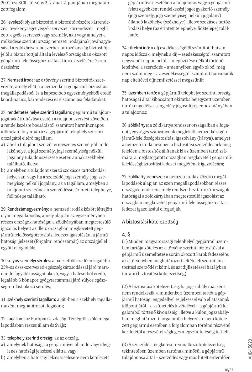 irodájának jóváhagyásával a zöldkártyarendszerhez tartozó ország biztosítója jelöl a biztosítottjai által a levelező országában okozott gépjármű-felelősségbiztosítási károk kezelésére és rendezésére;