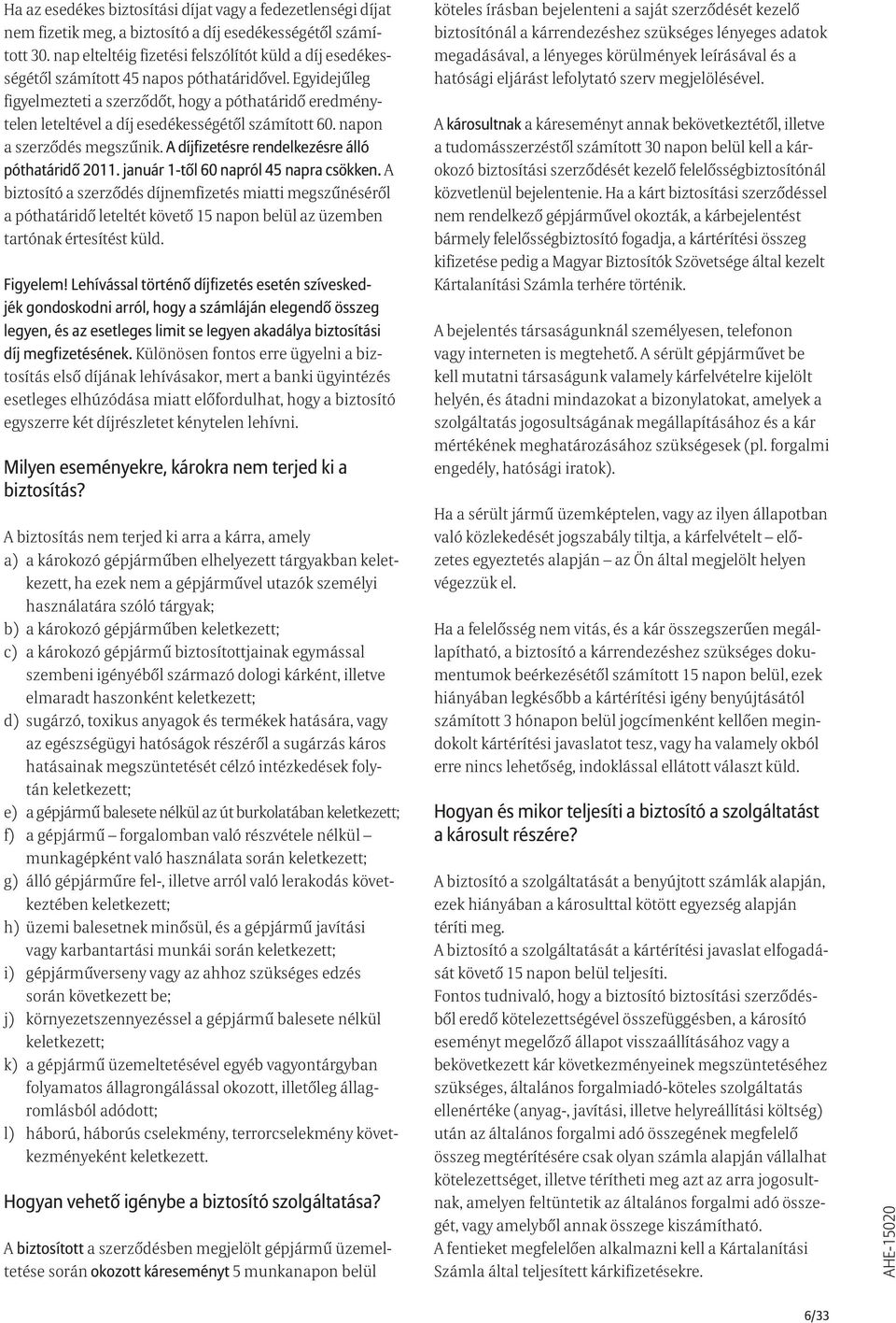 Egyidejűleg figyelmezteti a szerződőt, hogy a póthatáridő eredménytelen leteltével a díj esedékességétől számított 60. napon a szerződés megszűnik. A díjfizetésre rendelkezésre álló póthatáridő 2011.