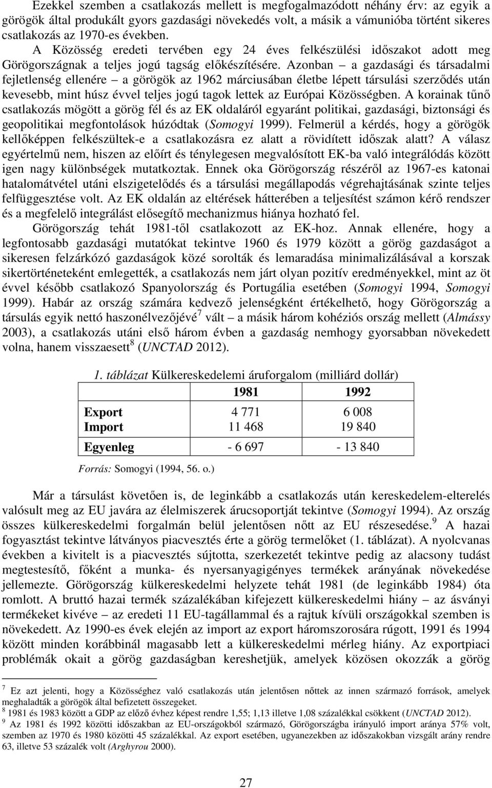 Azonban a gazdasági és társadalmi fejletlenség ellenére a görögök az 1962 márciusában életbe lépett társulási szerződés után kevesebb, mint húsz évvel teljes jogú tagok lettek az Európai Közösségben.