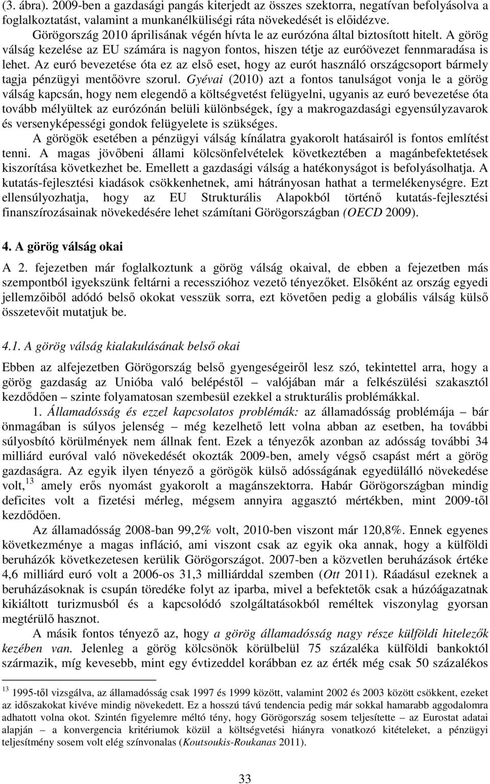 Az euró bevezetése óta ez az első eset, hogy az eurót használó országcsoport bármely tagja pénzügyi mentőövre szorul.