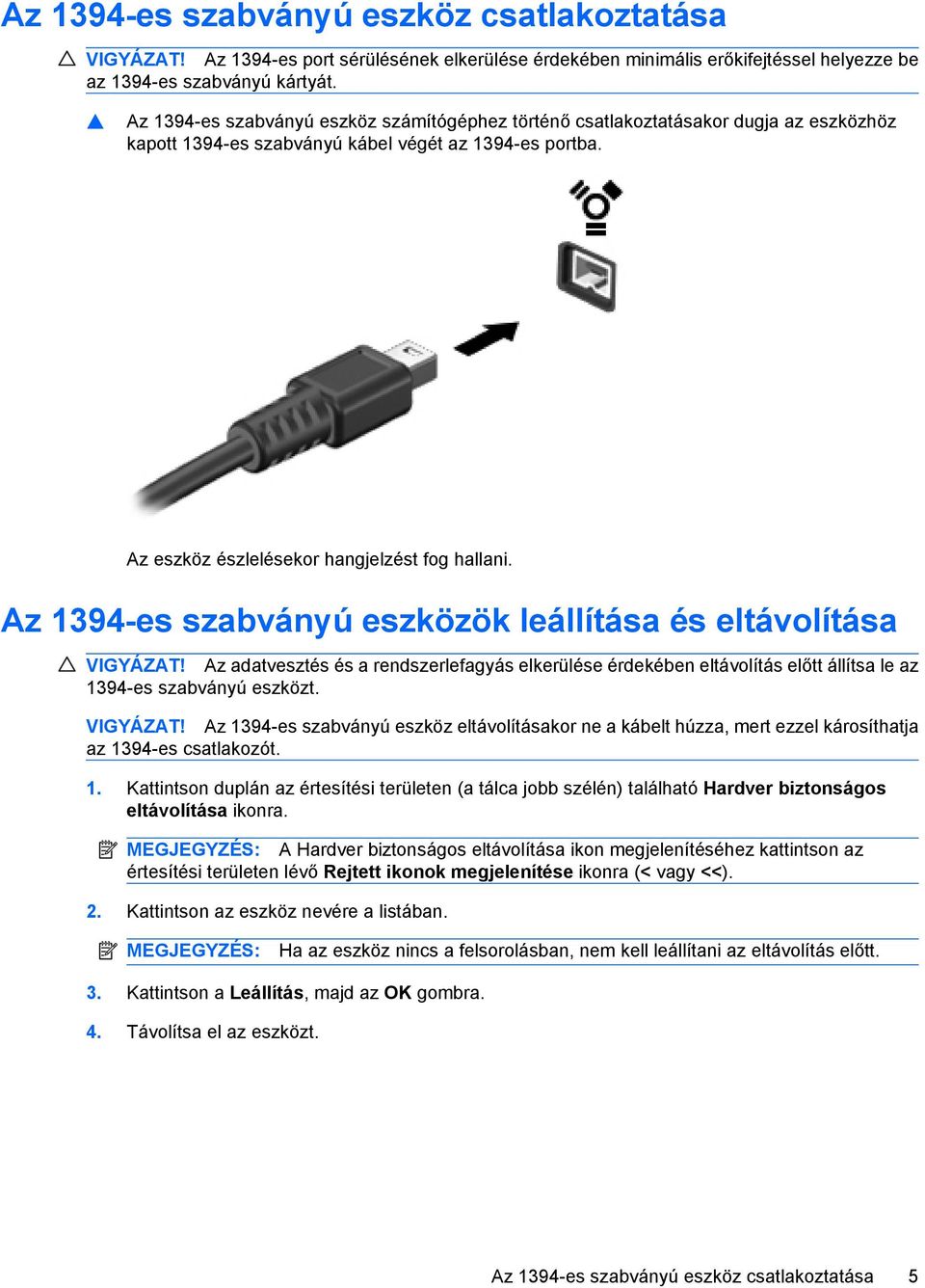 Az 1394-es szabványú eszközök leállítása és eltávolítása VIGYÁZAT! Az adatvesztés és a rendszerlefagyás elkerülése érdekében eltávolítás előtt állítsa le az 1394-es szabványú eszközt. VIGYÁZAT! Az 1394-es szabványú eszköz eltávolításakor ne a kábelt húzza, mert ezzel károsíthatja az 1394-es csatlakozót.