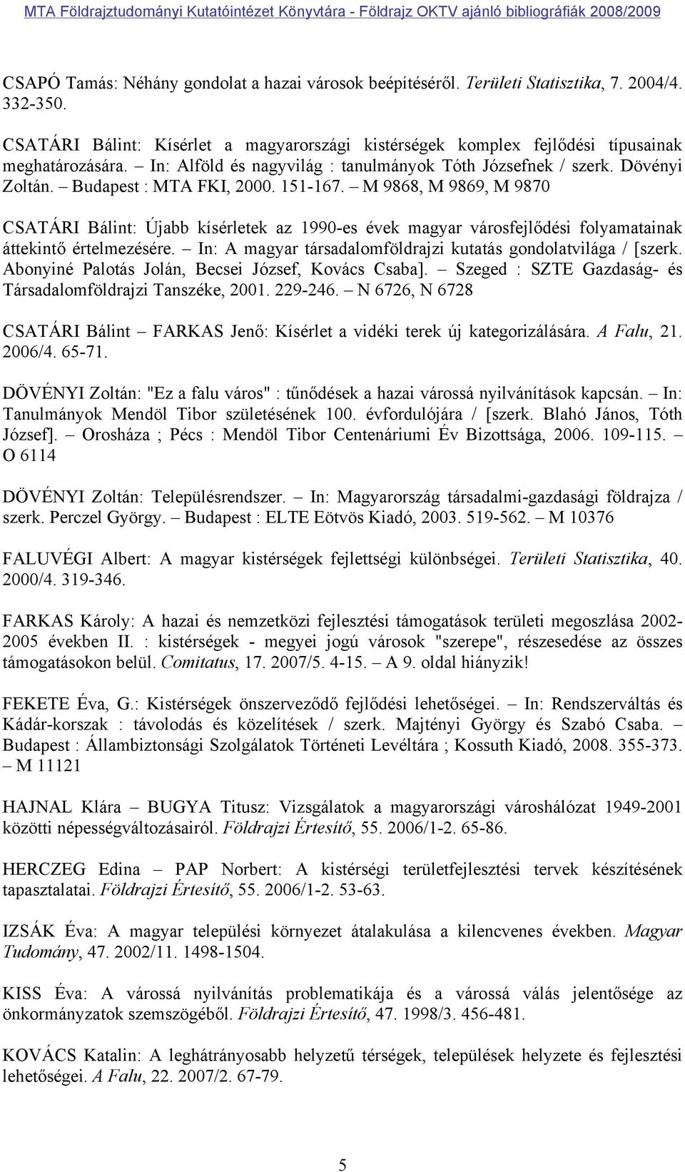 M 9868, M 9869, M 9870 CSATÁRI Bálint: Újabb kísérletek az 1990-es évek magyar városfejlődési folyamatainak áttekintő értelmezésére. In: A magyar társadalomföldrajzi kutatás gondolatvilága / [szerk.